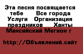 Эта песня посвящается тебе... - Все города Услуги » Организация праздников   . Ханты-Мансийский,Мегион г.